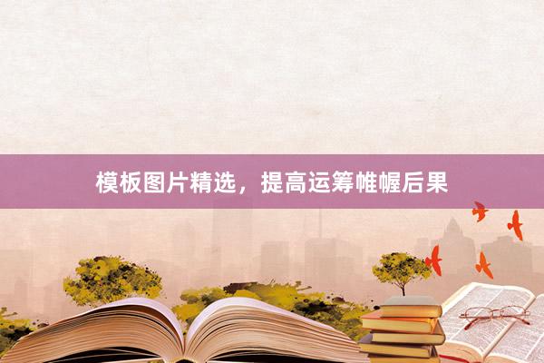 模板图片精选，提高运筹帷幄后果