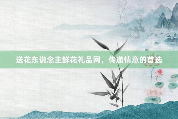 送花东说念主鲜花礼品网，传递情意的首选