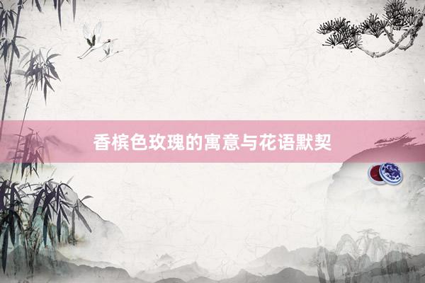香槟色玫瑰的寓意与花语默契