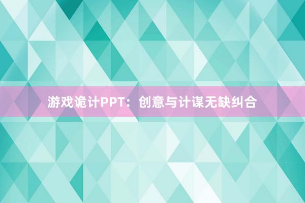 游戏诡计PPT：创意与计谋无缺纠合