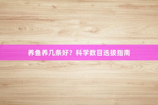 养鱼养几条好？科学数目选拔指南